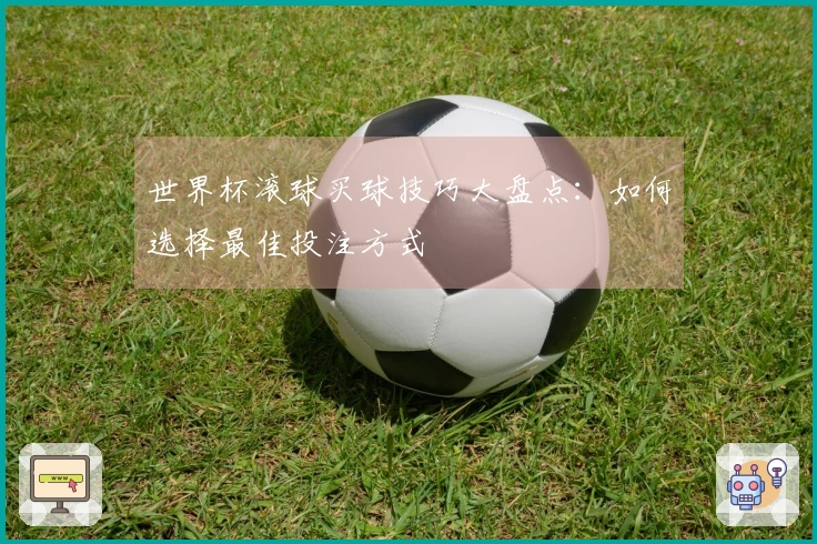 世界杯滚球买球技巧大盘点：如何选择最佳投注方式