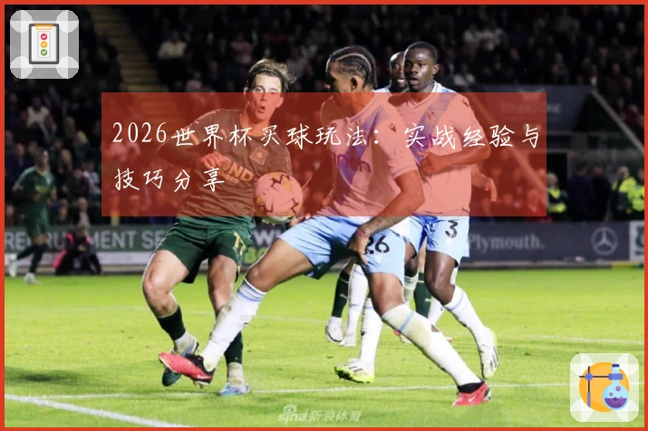 2026世界杯买球玩法：实战经验与技巧分享