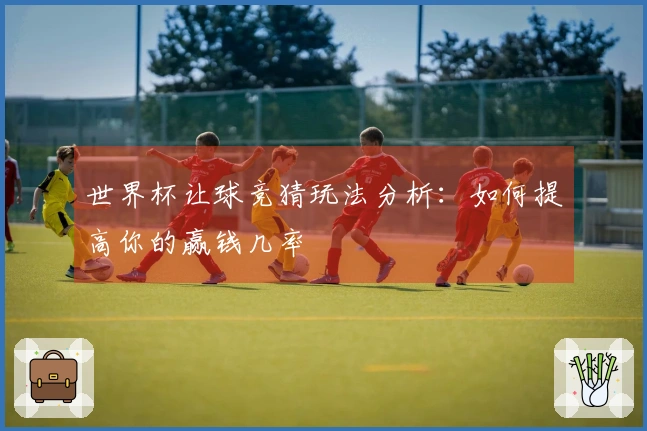世界杯让球竞猜玩法分析：如何提高你的赢钱几率