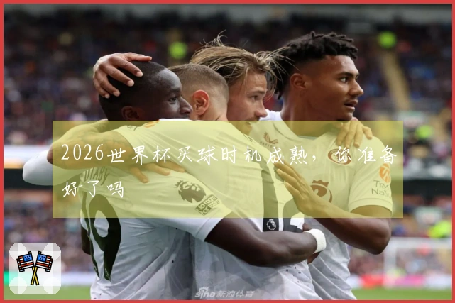 2026世界杯买球时机成熟，你准备好了吗