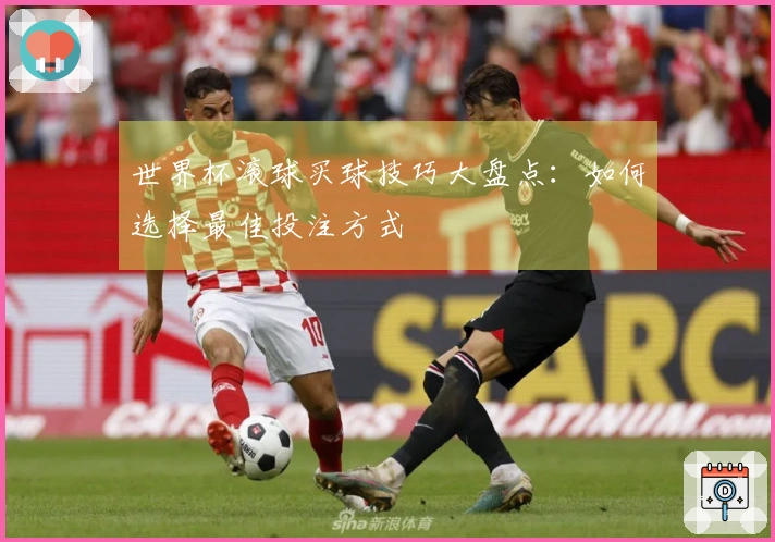 世界杯滚球买球技巧大盘点：如何选择最佳投注方式