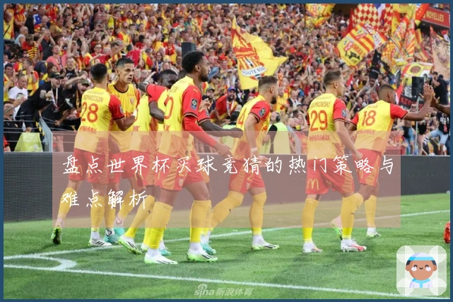 盘点世界杯买球竞猜的热门策略与难点解析
