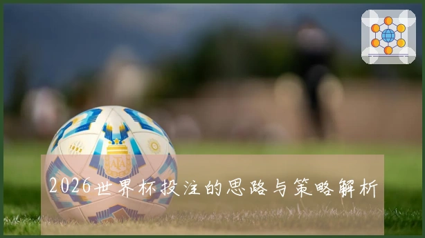 2026世界杯投注的思路与策略解析