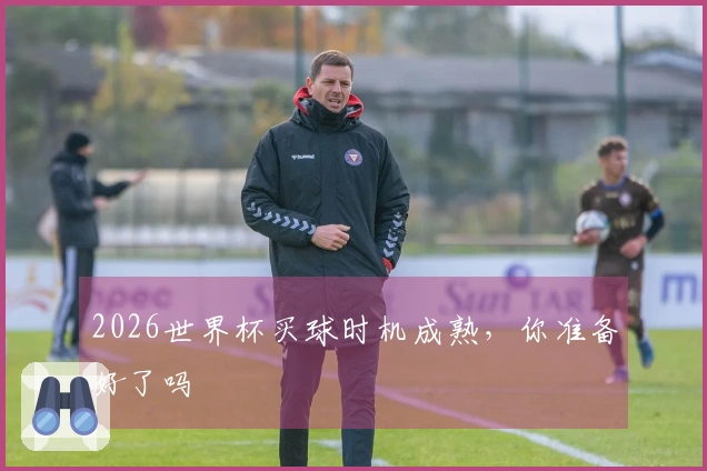 2026世界杯买球时机成熟，你准备好了吗