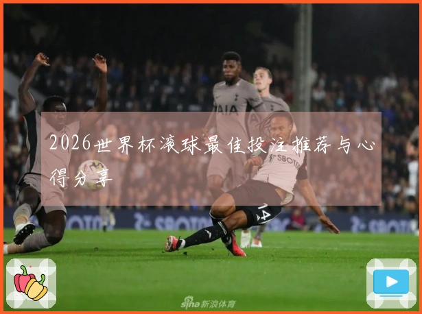 2026世界杯滚球最佳投注推荐与心得分享