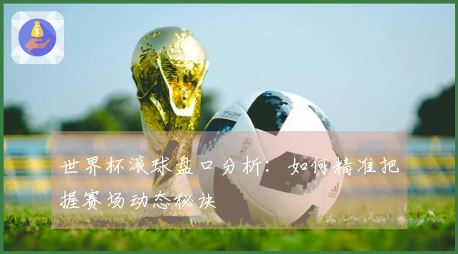世界杯滚球盘口分析：如何精准把握赛场动态秘诀