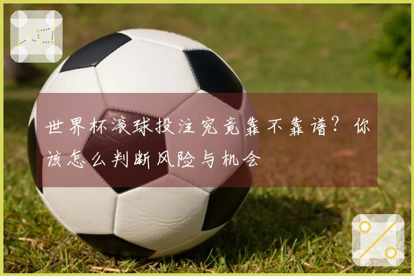 世界杯滚球投注究竟靠不靠谱？你该怎么判断风险与机会