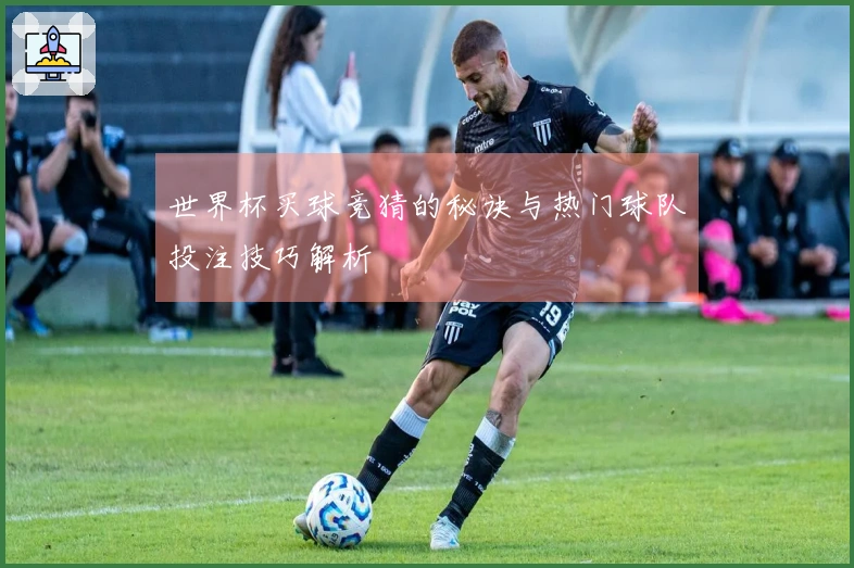 世界杯买球竞猜的秘诀与热门球队投注技巧解析