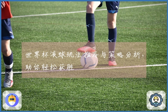 世界杯滚球玩法推荐与策略分析，助你轻松获胜