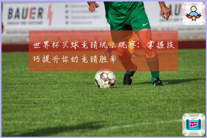 世界杯买球竞猜玩法观察：掌握技巧提升你的竞猜胜率