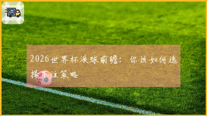 2026世界杯滚球前瞻：你该如何选择下注策略