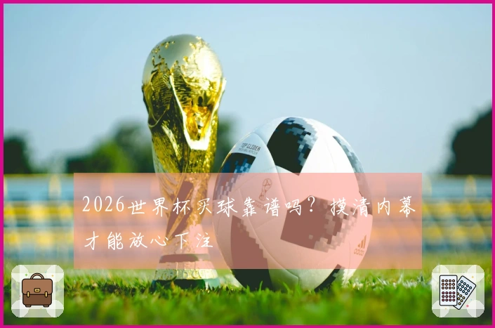 2026世界杯买球靠谱吗？摸清内幕才能放心下注