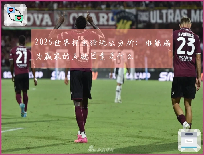 2026世界杯竞猜玩法分析：谁能成为赢家的关键因素是什么