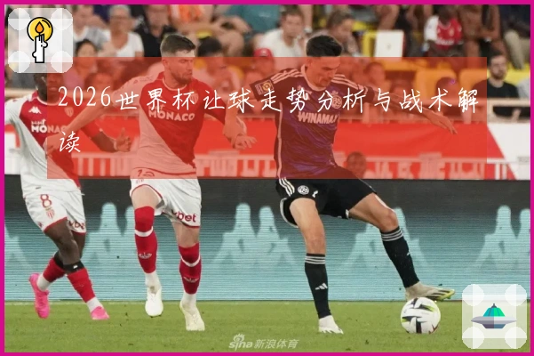 2026世界杯让球走势分析与战术解读