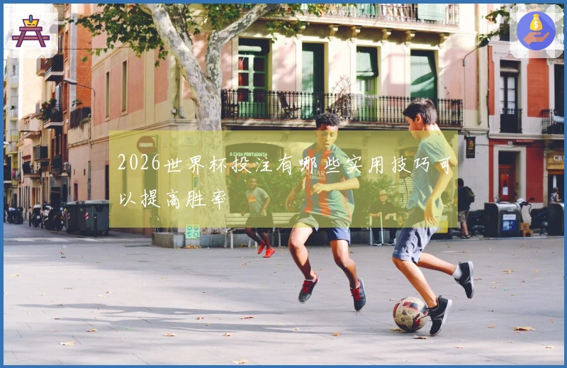 2026世界杯投注有哪些实用技巧可以提高胜率