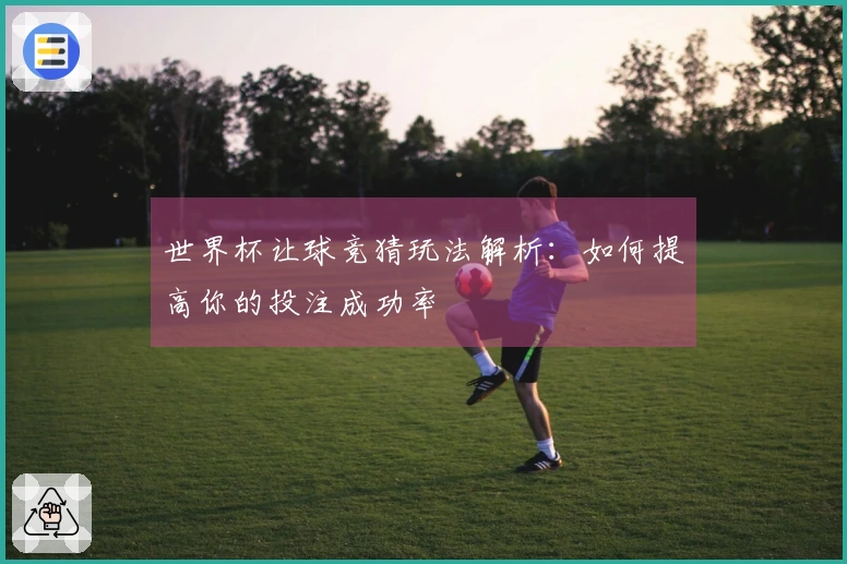 世界杯让球竞猜玩法解析：如何提高你的投注成功率
