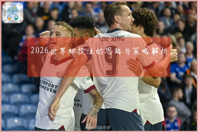 2026世界杯投注的思路与策略解析