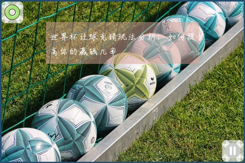 世界杯让球竞猜玩法分析：如何提高你的赢钱几率